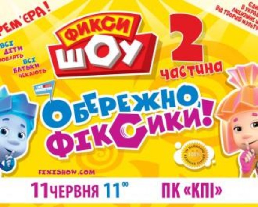 Самая долгожданная Премьера года «Фикси ШОУ-2. Осторожно, Фиксики!» в Киеве!